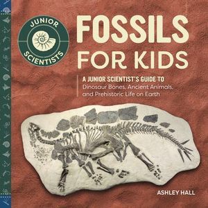 Fossils for Kids: A Junior Scientist's Guide to Dinosaur Bones, Ancient Animals,